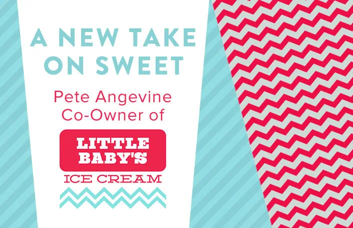 A New Take on Sweet – Pete Angevine, Co-Founder of Little Baby’s Ice Cream