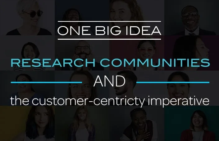 One Big Idea: Research Communities and the Customer-Centricity Imperative