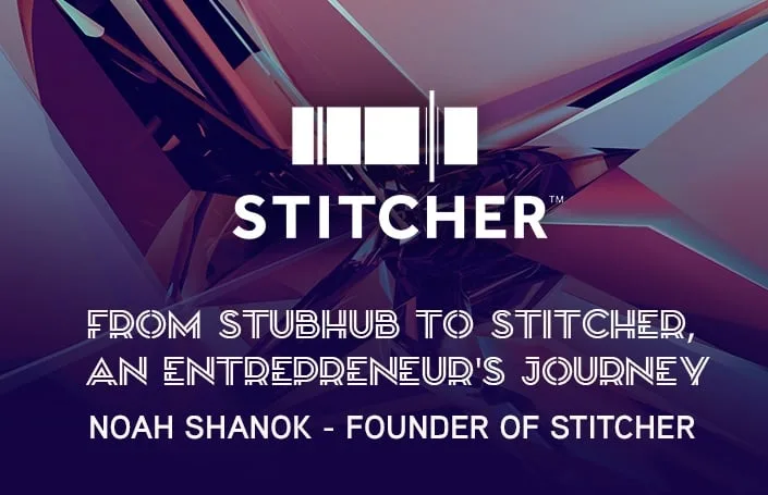 From StubHub to Stitcher, an Entrepreneur’s Journey: Noah Shanok – Founder of Stitcher