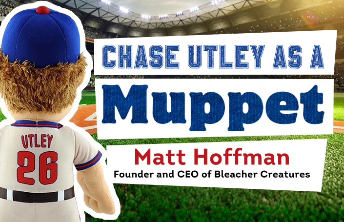 Chase Utley as a Muppet: Matt Hoffman – Founder and CEO, Bleacher Creatures