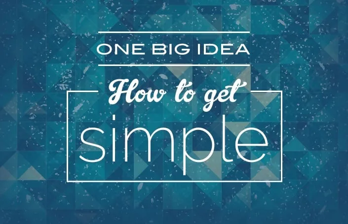 One Big Idea: How to get Simple