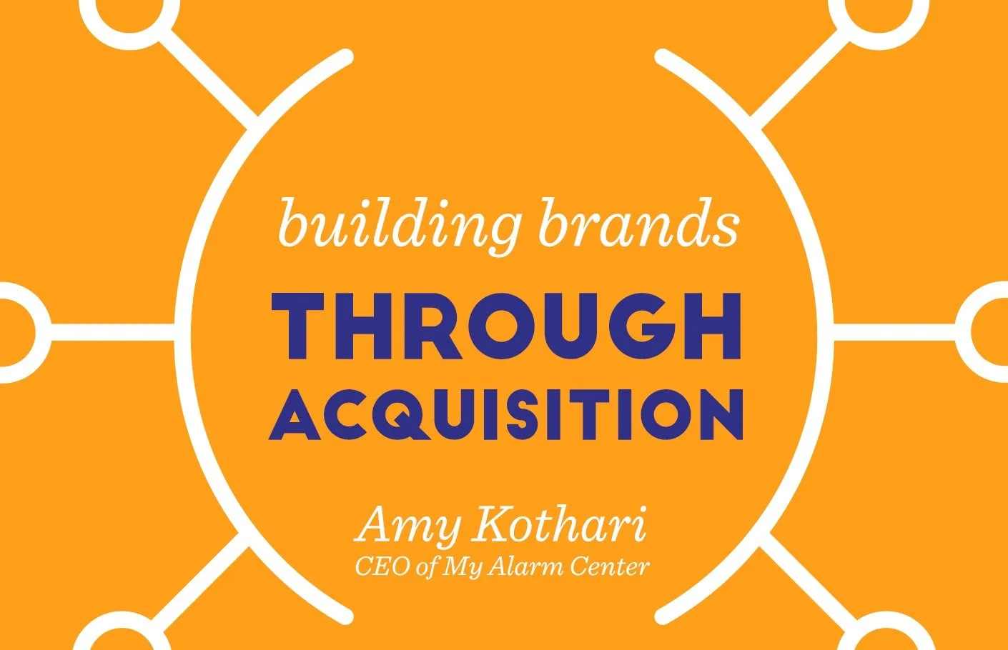 Building Brands Through Acquisition – Amy Kothari, My Alarm Center